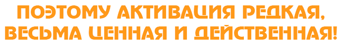 Поэтому активация редкая, весьма ценная и действенная!