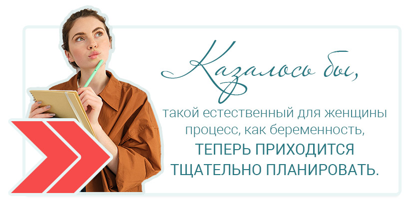 Казалось бы, такой естественный для женщины процесс, как беременность, теперь приходится тщательно планировать.