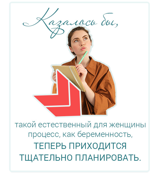 Казалось бы, такой естественный для женщины процесс, как беременность, теперь приходится тщательно планировать.