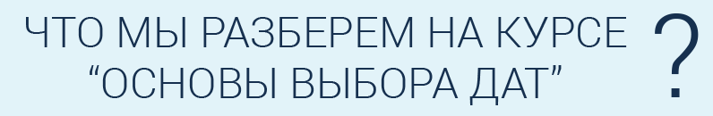 Что мы разберем на курсе Основы выбора дат Что мы разберем на курсе Основы выбора дат