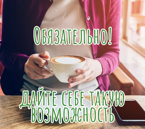 Обязательно дайте себе такую возможность.